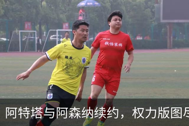 阿特塔与阿森纳续约，权力版图尽显其核心地位